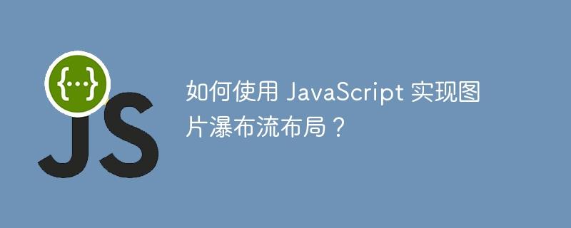 如何使用 JavaScript 实现图片瀑布流布局？