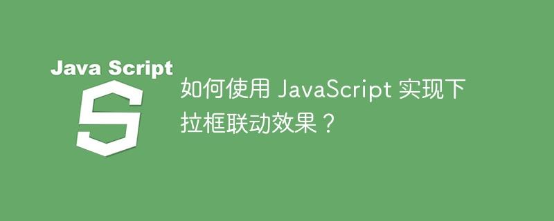 如何使用 JavaScript 实现下拉框联动效果？