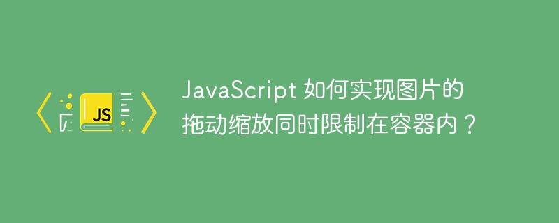 JavaScript 如何实现图片的拖动缩放同时限制在容器内？