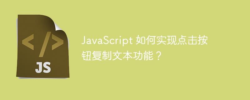 JavaScript 如何实现点击按钮复制文本功能？