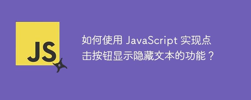 如何使用 JavaScript 实现点击按钮显示隐藏文本的功能？