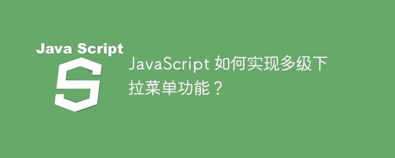 JavaScript 如何实现多级下拉菜单功能？