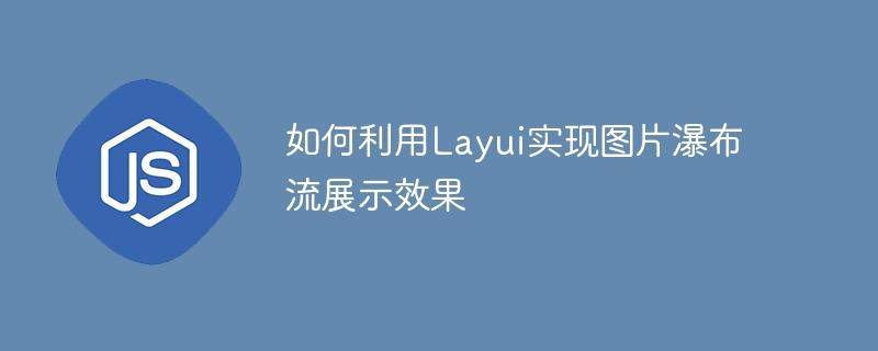 如何利用Layui实现图片瀑布流展示效果