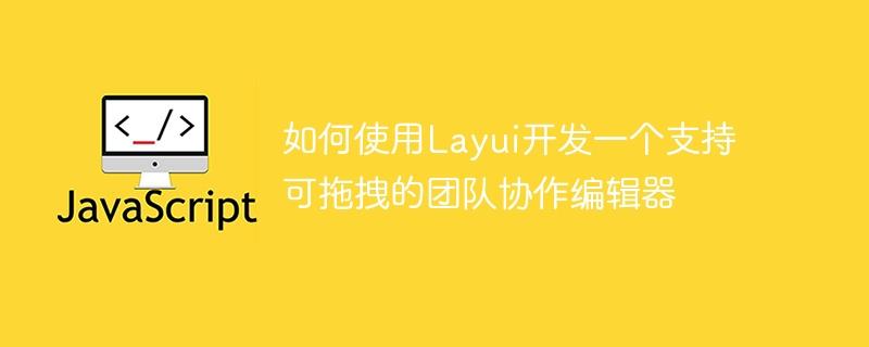 如何使用Layui开发一个支持可拖拽的团队协作编辑器