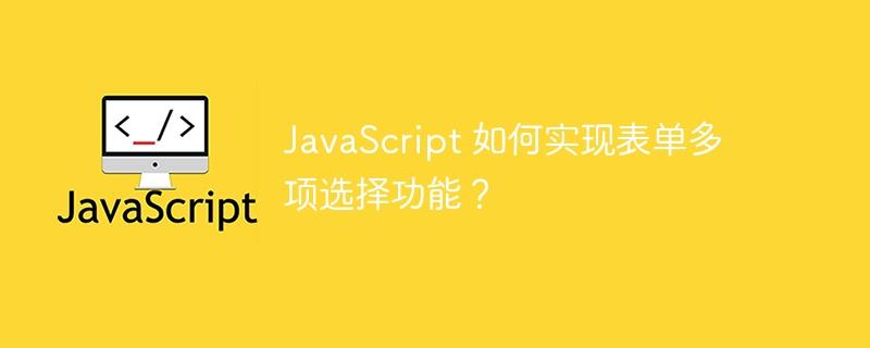 JavaScript 如何实现表单多项选择功能？