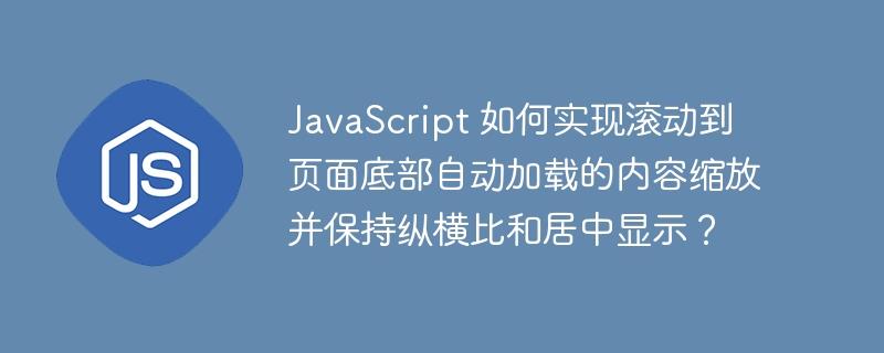 JavaScript 如何实现滚动到页面底部自动加载的内容缩放并保持纵横比和居中显示？