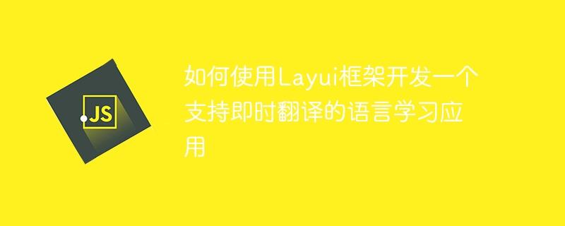 如何使用Layui框架开发一个支持即时翻译的语言学习应用