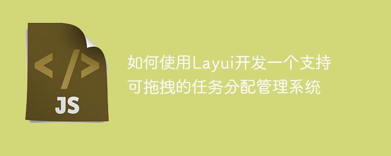 如何使用Layui开发一个支持可拖拽的任务分配管理系统