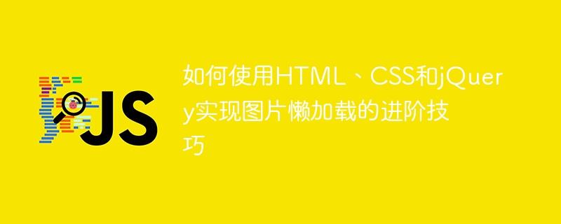 如何使用HTML、CSS和jQuery实现图片懒加载的进阶技巧