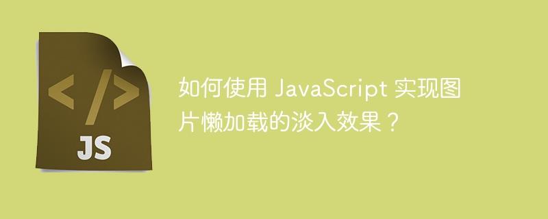 如何使用 JavaScript 实现图片懒加载的淡入效果？