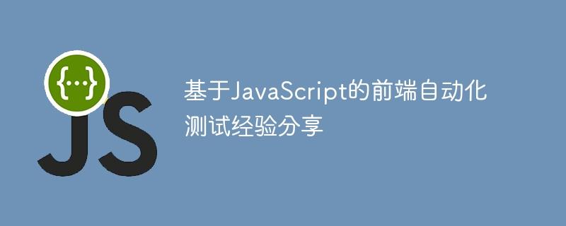 基于JavaScript的前端自动化测试经验分享