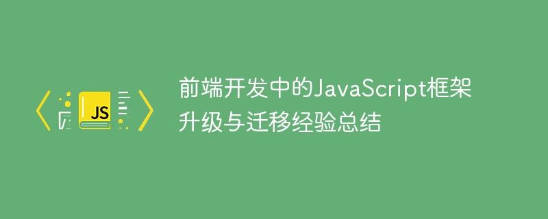 前端开发中的JavaScript框架升级与迁移经验总结