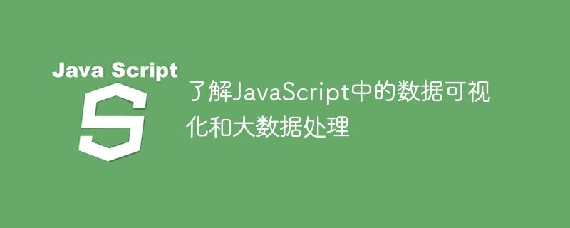 了解JavaScript中的数据可视化和大数据处理