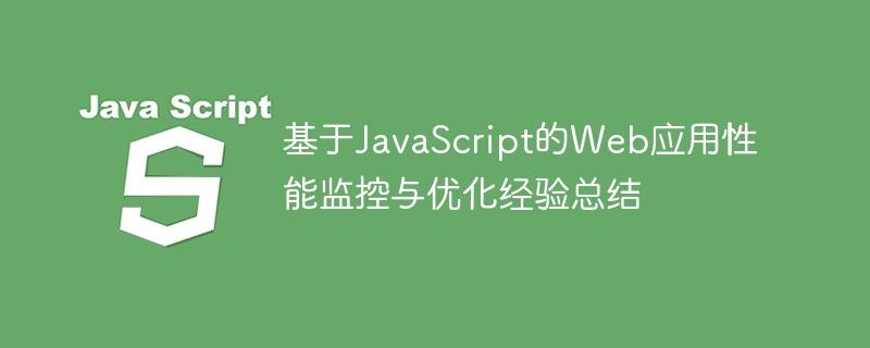 基于JavaScript的Web应用性能监控与优化经验总结