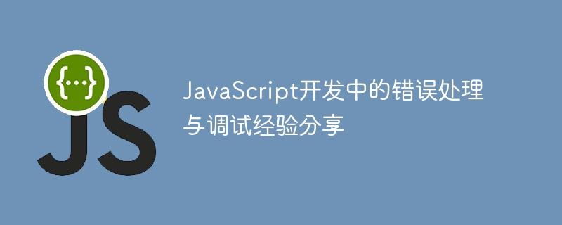 JavaScript开发中的错误处理与调试经验分享