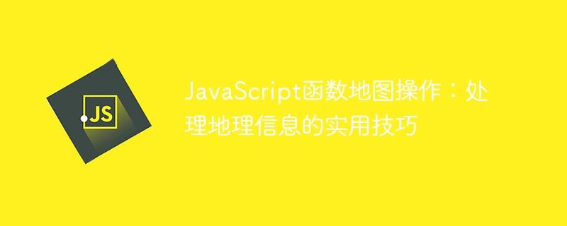 JavaScript函数地图操作：处理地理信息的实用技巧