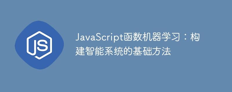 JavaScript函数机器学习：构建智能系统的基础方法