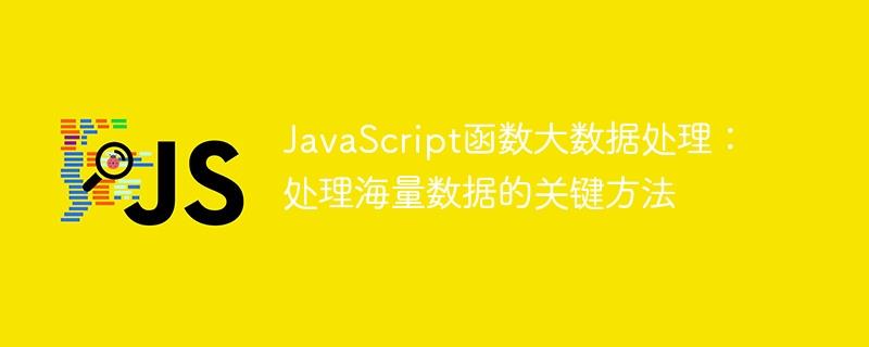 JavaScript函数大数据处理：处理海量数据的关键方法