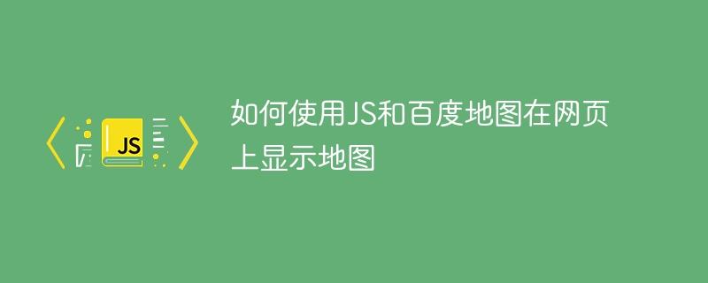 如何使用JS和百度地图在网页上显示地图