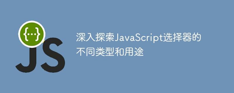 深入探索JavaScript选择器的不同类型和用途