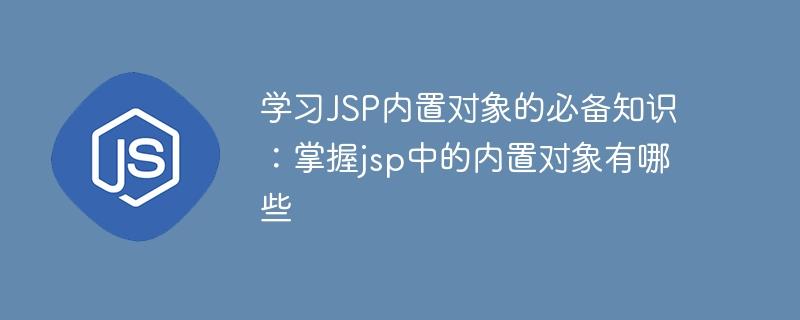 必学的JSP内置对象知识：了解jsp中常用的内置对象有哪些