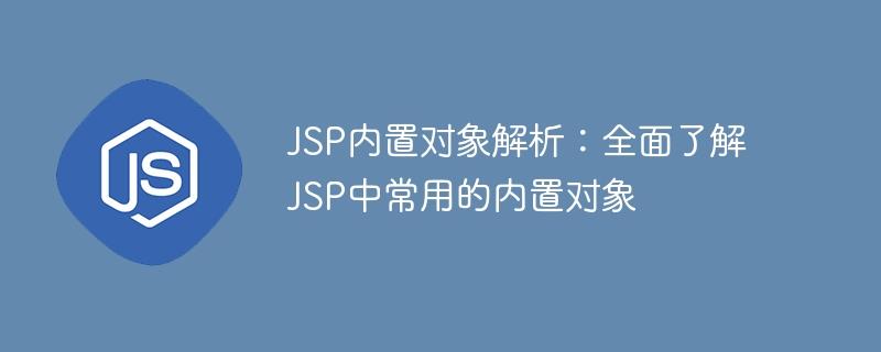 掌握JSP内置对象：深入了解常用的JSP内置对象