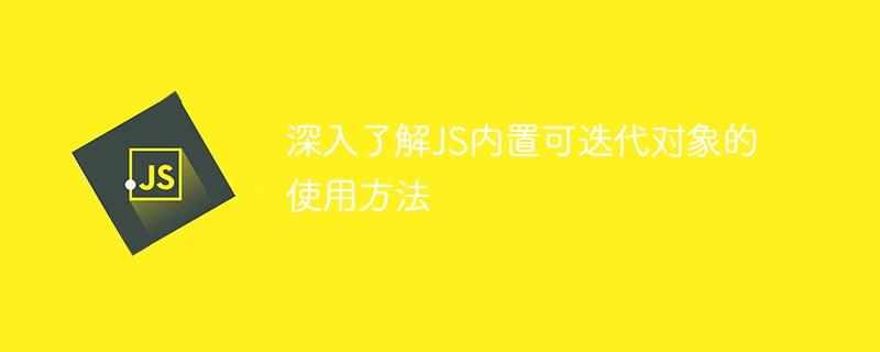 深入了解JS内置可迭代对象的使用方法