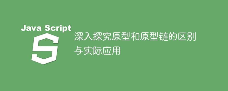 深入探究原型和原型链的区别与实际应用