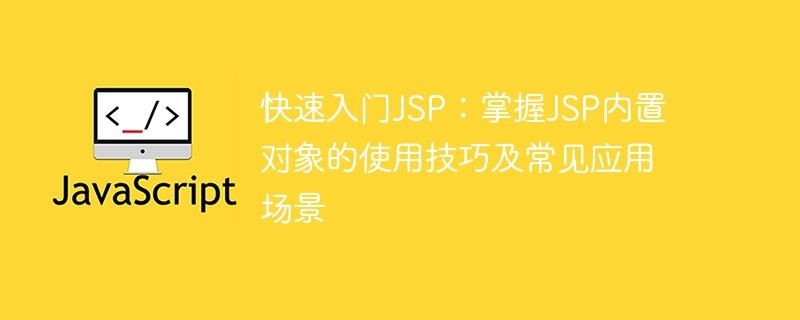 JSP内置对象的使用技巧及常见应用场景：快速上手JSP