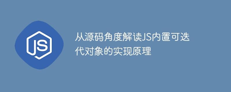 从源码角度解读JS内置可迭代对象的实现原理