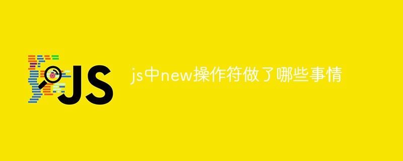 js中new操作符做了哪些事情