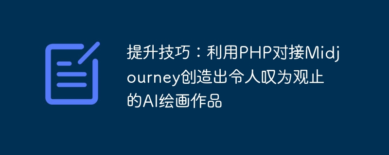 提升技巧：利用PHP对接Midjourney创造出令人叹为观止的AI绘画作品