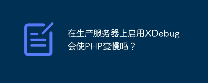 在生产服务器上启用XDebug会使PHP变慢吗？