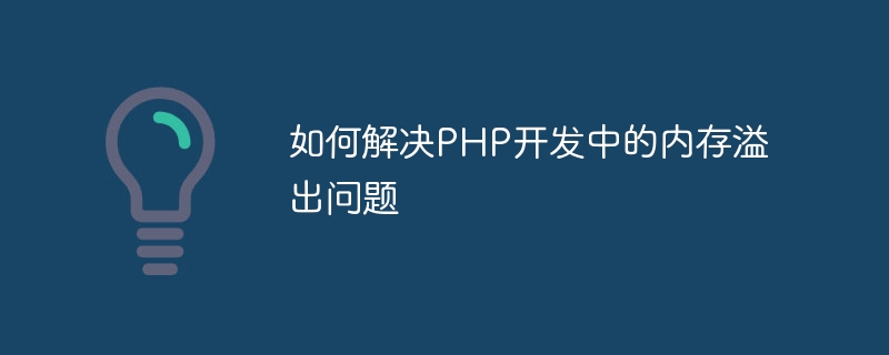 如何解决PHP开发中的内存溢出问题