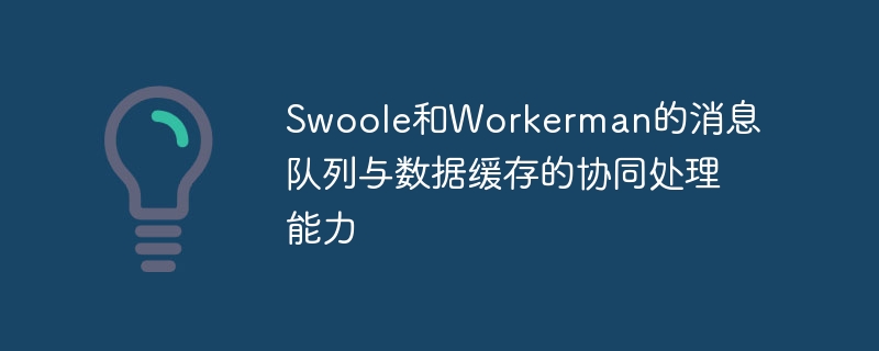 Swoole和Workerman的消息队列与数据缓存的协同处理能力