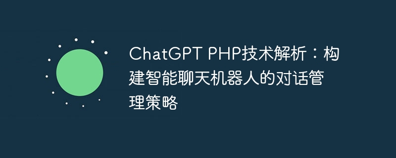ChatGPT PHP技术解析：构建智能聊天机器人的对话管理策略