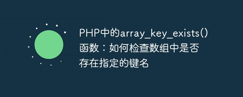 PHP中的array_key_exists()函数:如何检查数组中是否存在指定的键名