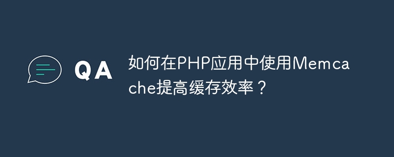 如何在PHP应用中使用Memcache提高缓存效率？