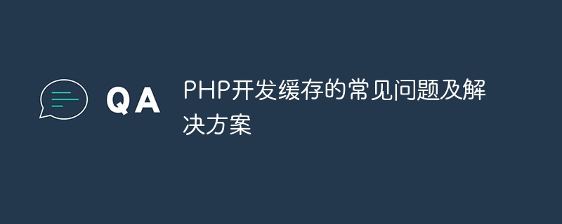 PHP开发缓存的常见问题及解决方案