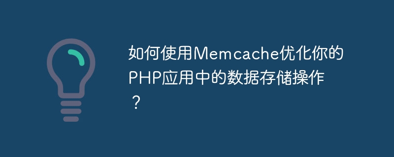 如何使用Memcache优化你的PHP应用中的数据存储操作?