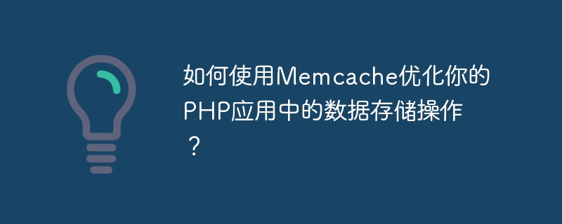 如何使用Memcache优化你的PHP应用中的数据存储操作？