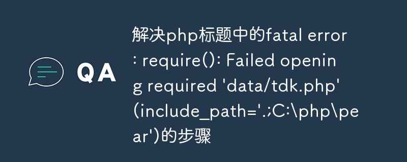 解决php标题中的fatal error: require(): Failed opening required 'data/tdk.php' (include_path='.;C:\php\pear')的步骤