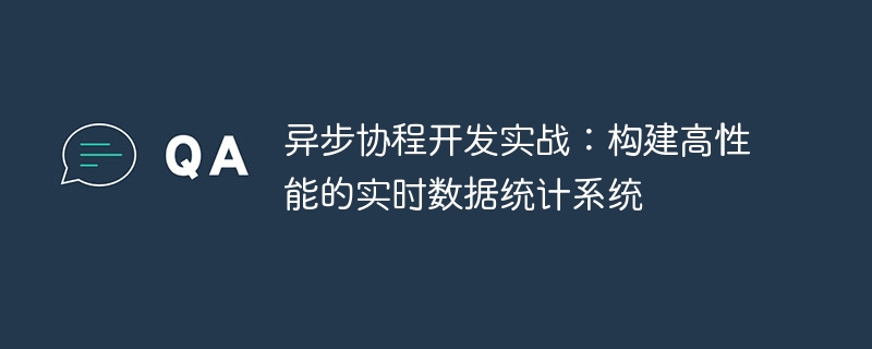 异步协程开发实战：构建高性能的实时数据统计系统