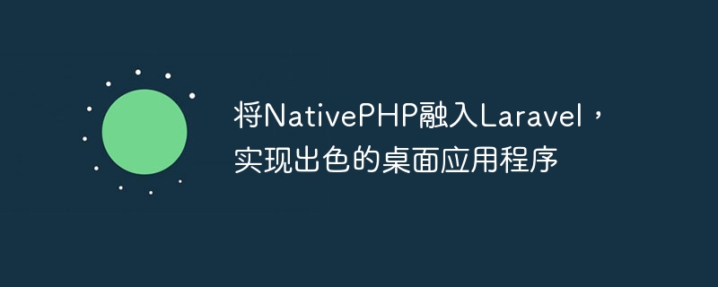 用NativePHP与Laravel相结合，创造卓越的桌面应用程序