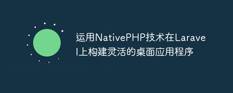 使用Laravel平台创建灵活的本地PHP桌面应用程序