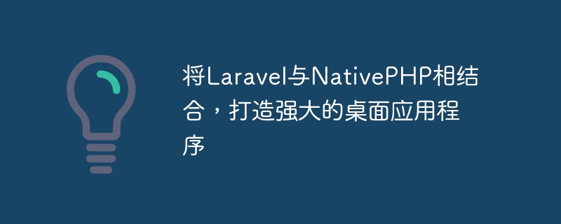 打造强大的桌面应用程序：结合Laravel和Native PHP