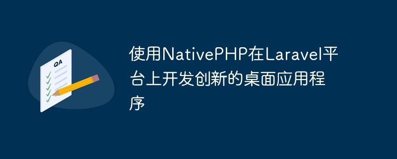 在Laravel平台上使用NativePHP开发创新的桌面应用程式