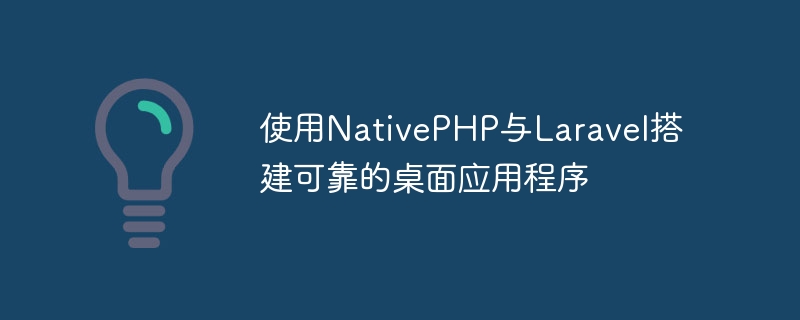 使用Laravel和原生PHP构建可靠的桌面应用程序