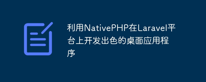 在Laravel平台上利用NativePHP开发令人印象深刻的桌面应用程序