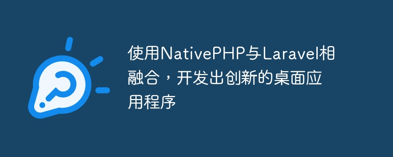 结合NativePHP和Laravel，开发创新的桌面应用程序